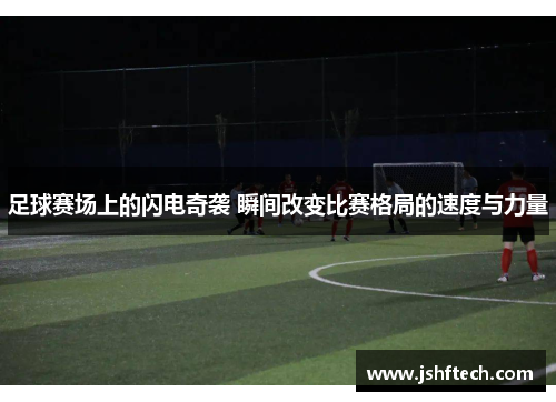 足球赛场上的闪电奇袭 瞬间改变比赛格局的速度与力量