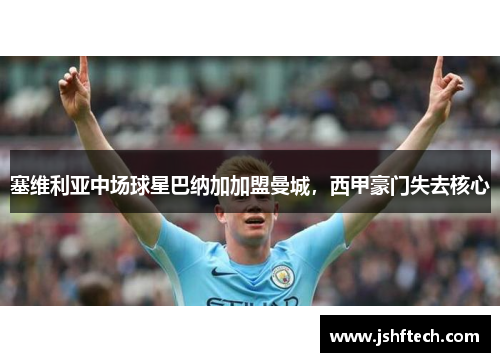 塞维利亚中场球星巴纳加加盟曼城，西甲豪门失去核心