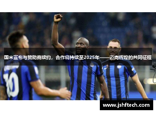 国米宣布与赞助商续约，合作将持续至2025年——迈向辉煌的共同征程